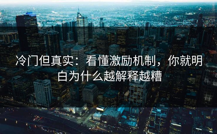 冷门但真实：看懂激励机制，你就明白为什么越解释越糟