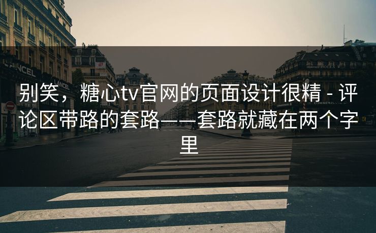 别笑，糖心tv官网的页面设计很精 - 评论区带路的套路——套路就藏在两个字里