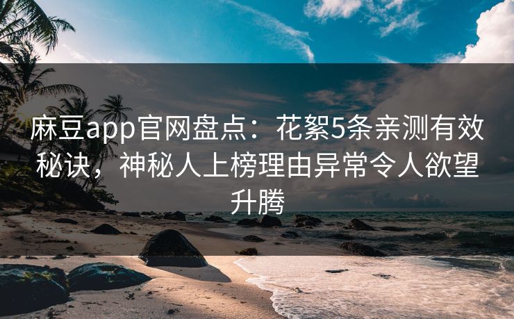 麻豆app官网盘点：花絮5条亲测有效秘诀，神秘人上榜理由异常令人欲望升腾
