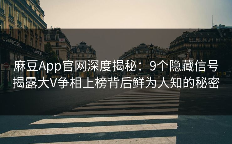 麻豆App官网深度揭秘：9个隐藏信号揭露大V争相上榜背后鲜为人知的秘密