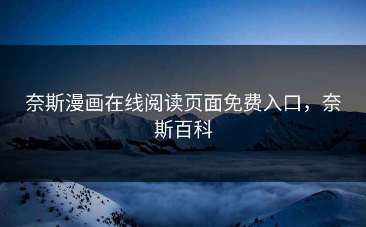 奈斯漫画在线阅读页面免费入口，奈斯百科