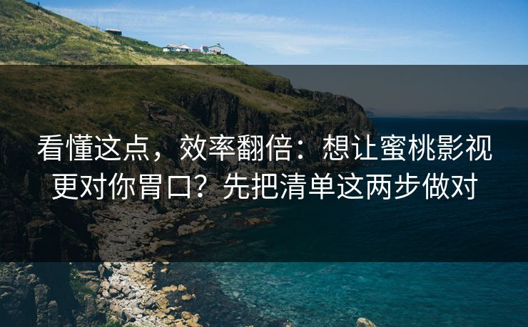 看懂这点，效率翻倍：想让蜜桃影视更对你胃口？先把清单这两步做对